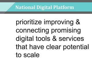 National Digital Platform
prioritize improving &
connecting promising
digital tools & services
that have clear potential
to scale
 