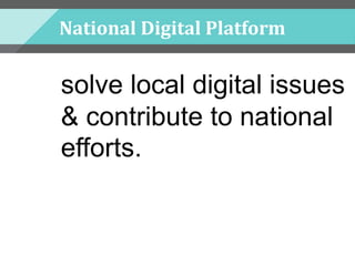 National Digital Platform
solve local digital issues
& contribute to national
efforts.
 