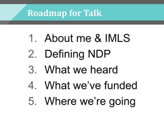 Roadmap for Talk
1. About me & IMLS
2. Defining NDP
3. What we heard
4. What we’ve funded
5. Where we’re going
 