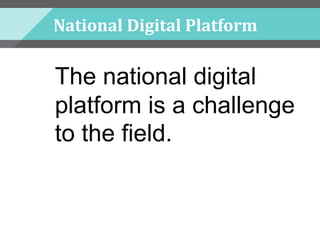 National Digital Platform
The national digital
platform is a challenge
to the field.
 