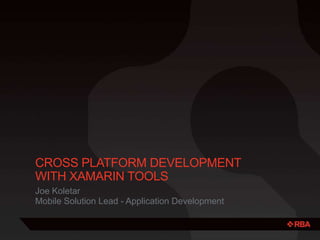 CROSS PLATFORM DEVELOPMENT
WITH XAMARIN TOOLS
Joe Koletar
Mobile Solution Lead - Application Development
 