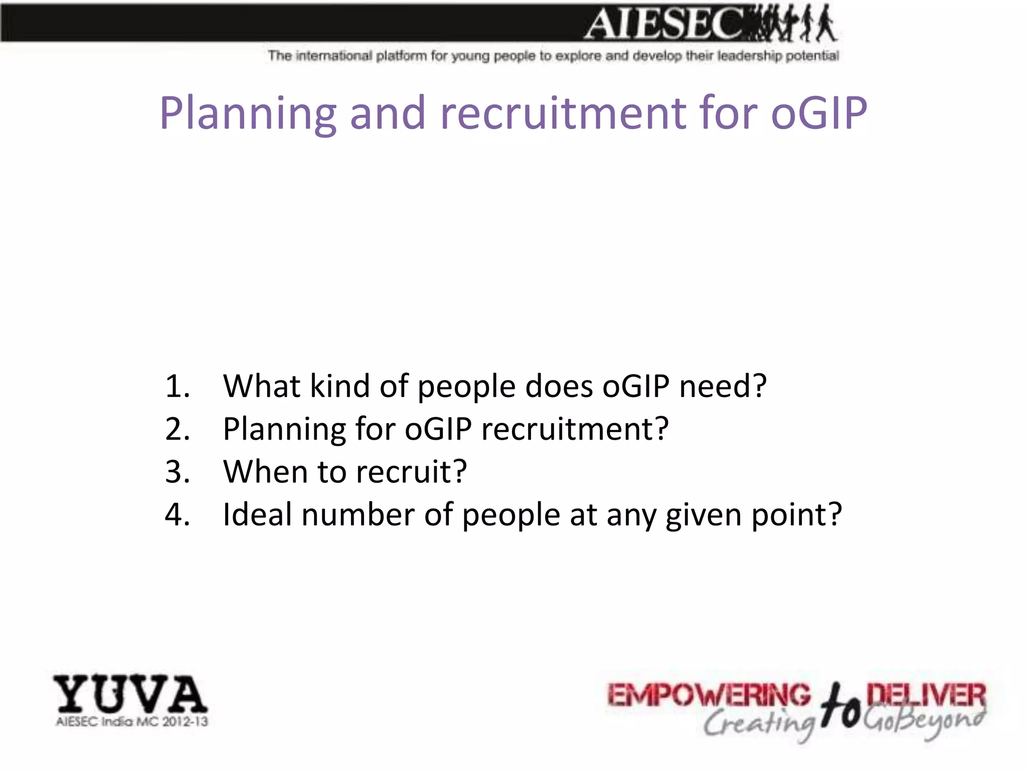 Planning and recruitment for oGIP




1.   What kind of people does oGIP need?
2.   Planning for oGIP recruitment?
3.   When to recruit?
4.   Ideal number of people at any given point?
 