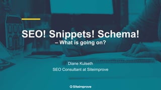 SEO! Snippets! Schema!
– What is going on?
Diane Kulseth
SEO Consultant at Siteimprove
 
