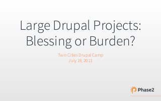 Large Drupal Projects:
Blessing or Burden?
Twin Cities Drupal Camp
July 19, 2013
 