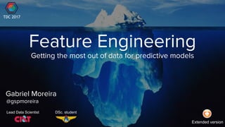 Feature Engineering
Gabriel Moreira
@gspmoreira
Getting the most out of data for predictive models
Lead Data Scientist DSc. student
TDC 2017
Extended version
 