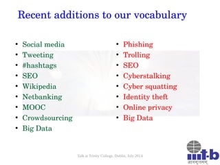 Talk at Trinity College, Dublin, July 2014
Recent additions to our vocabulary
●
Social media
●
Tweeting
●
#hashtags
●
SEO
...