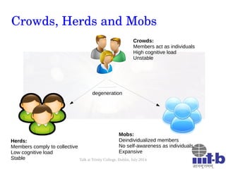 Talk at Trinity College, Dublin, July 2014
Crowds, Herds and Mobs
Crowds:
Members act as individuals
High cognitive load
U...