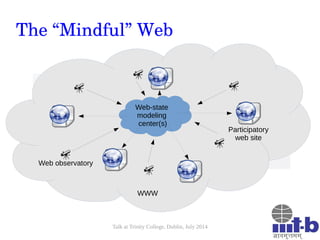 Talk at Trinity College, Dublin, July 2014
The “Mindful” Web
WWW
Web-state
modeling
center(s)
Web observatory
Participator...