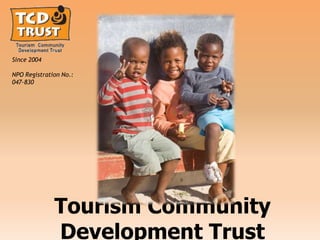 Since 2004

NPO Registration No.:
047-830




              Tourism Community
              Development Trust
 