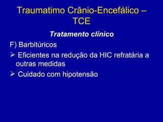 Traumatimo Crânio-Encefálico –
TCE
Tratamento clínico
F) Barbitúricos
 Eficientes na redução da HIC refratária a
outras medidas
 Cuidado com hipotensão
 