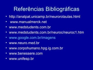 Referências Bibliográficas
• http://anatpat.unicamp.br/neurorotaulas.html
• www.manualmerck.net
• www.medstudents.com.br
• www.medstudents.com.br/neuroc/neuroc1.htm
• www.google.com.br/imagens
• www.neuro.med.br
• www.corpohumano.hpg.ig.com.br
• www.benessere.com
• www.unifesp.br
 
