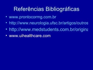 Referências Bibliográficas
• www.prontocormg.com.br
• http://www.neurologia.ufsc.br/artigos/outros/cr
• http://www.medstudents.com.br/original/o
• www.uihealthcare.com
 