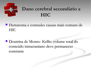   Dano cerebral secundário a HIC Hematoma e contusão: causas mais comuns de HIC Doutrina de Monro- Kellie: volume total do conteúdo intracraniano deve permanecer constante 