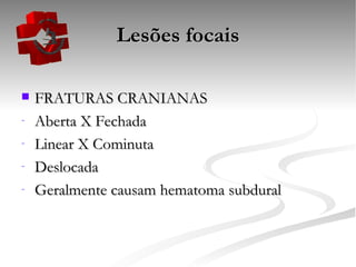 Lesões focais FRATURAS CRANIANAS Aberta X Fechada Linear X Cominuta Deslocada Geralmente causam hematoma subdural 