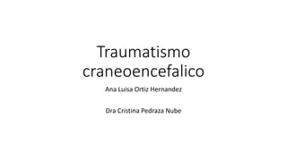 Traumatismo
craneoencefalico
Ana Luisa Ortiz Hernandez
Dra Cristina Pedraza Nube
 