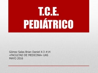 T.C.E.
PEDIÁTRICO
Gómez Salas Brian Daniel X-3 #14
«FACULTAD DE MEDICINA» UAS
MAYO 2016
 