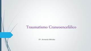 Traumatismo Craneoencefálico
R1 Armando Méndez
 