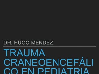 TRAUMA
CRANEOENCEFÁLI
DR. HUGO MENDEZ.
 