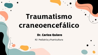 Traumatismo
craneoencefálico
R2 Pediatría y Puericultura
Dr. Carlos Quiaro
 