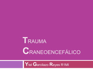 TRAUMA
CRANEOENCEFÁLICO
Ytel Garcilazo Reyes R1MI
 