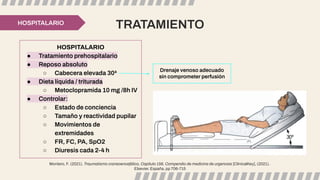 TRATAMIENTO
HOSPITALARIO
HOSPITALARIO
● Tratamiento prehospitalario
● Reposo absoluto
○ Cabecera elevada 30ª
● Dieta líquida / triturada
○ Metoclopramida 10 mg /8h IV
● Controlar:
○ Estado de conciencia
○ Tamaño y reactividad pupilar
○ Movimientos de
extremidades
○ FR, FC, PA, SpO2
○ Diuresis cada 2-4 h
Montero, F. (2021). Traumatismo craneoencefálico, Capítulo 156, Compendio de medicina de urgencias [ClinicalKey], (2021).
Elsevier. España, pp 706-715
Drenaje venoso adecuado
sin comprometer perfusión
 