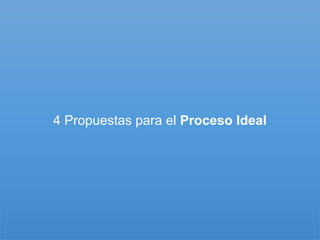4 Propuestas para el Proceso Ideal
 