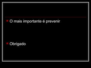  O mais importante é prevenir
 Obrigado
 