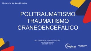 POLITRAUMATISMO
TRAUMATISMO
CRANEOENCEFÁLICO
IRM JOSE MANUEL GORDILLO CHALAN
ROTACIÓN CIRUGÍA
COHORTE MAYO
 