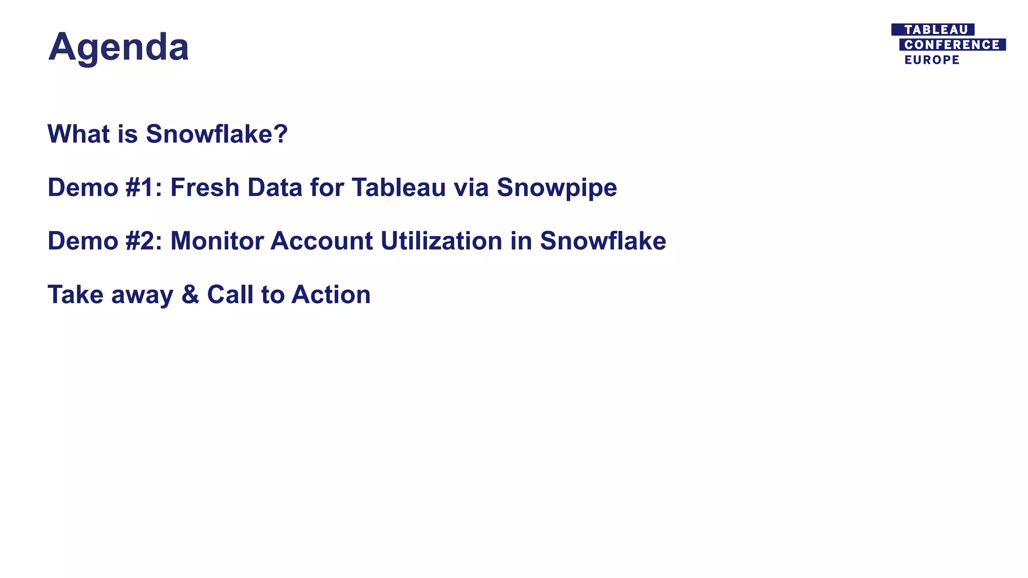 Agenda
What is Snowflake?
Demo #1: Fresh Data for Tableau via Snowpipe
Demo #2: Monitor Account Utilization in Snowflake
Take away & Call to Action
 