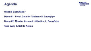 Agenda
What is Snowflake?
Demo #1: Fresh Data for Tableau via Snowpipe
Demo #2: Monitor Account Utilization in Snowflake
Take away & Call to Action
 
