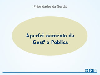 Prioridades da Gestão




A perfeiçoamento da
   G estão Pública
 