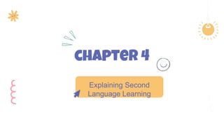 chapter 4
Explaining Second
Language Learning
 
