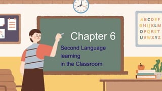 Chapter 6
Second Language
learning
in the Classroom
 