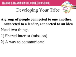 Developing Your Tribe
A group of people connected to one another,
connected to a leader, connected to an idea
Need two things:
1) Shared interest (mission)
2) A way to communicate
 