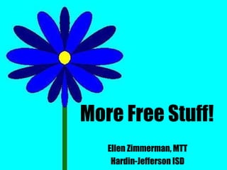 More Free Stuff! Ellen Zimmerman, MTT Hardin-Jefferson ISD 