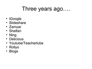 Three years ago…. iGoogle Slideshare Zamzar Shelfari Ning Delicious Youtube/Teachertube Rollyo Blogs 