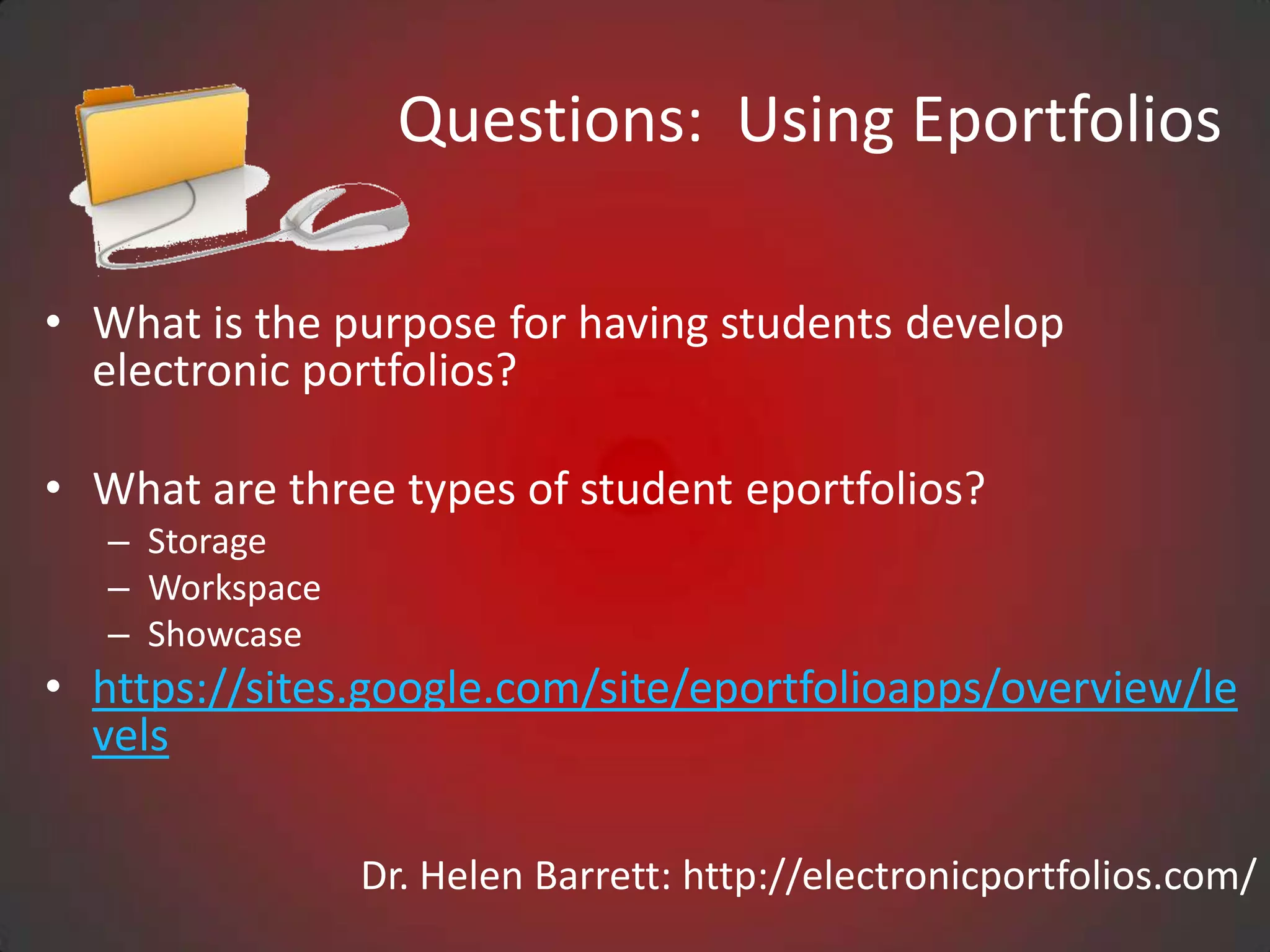Questions: Using Eportfolios

• What is the purpose for having students develop
  electronic portfolios?

• What are three types of student eportfolios?
   – Storage
   – Workspace
   – Showcase
• https://sites.google.com/site/eportfolioapps/overview/le
  vels

                 Dr. Helen Barrett: http://electronicportfolios.com/
 