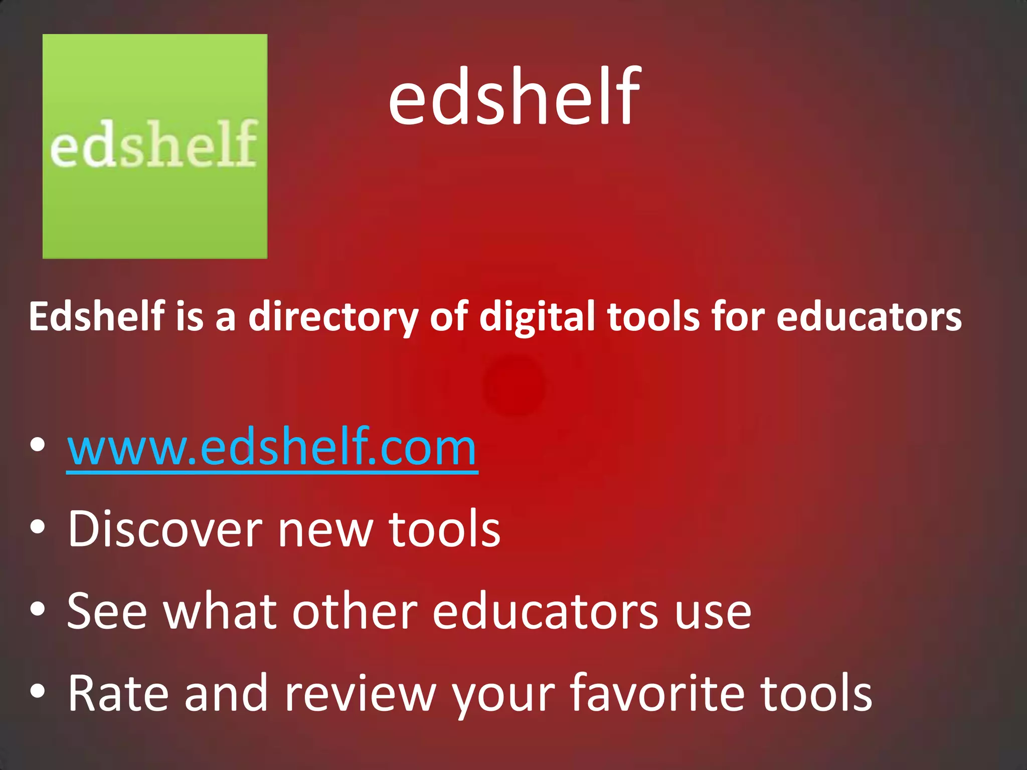 edshelf

Edshelf is a directory of digital tools for educators

•   www.edshelf.com
•   Discover new tools
•   See what other educators use
•   Rate and review your favorite tools
 