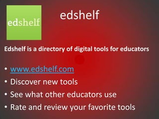 edshelf

Edshelf is a directory of digital tools for educators

•   www.edshelf.com
•   Discover new tools
•   See what other educators use
•   Rate and review your favorite tools
 