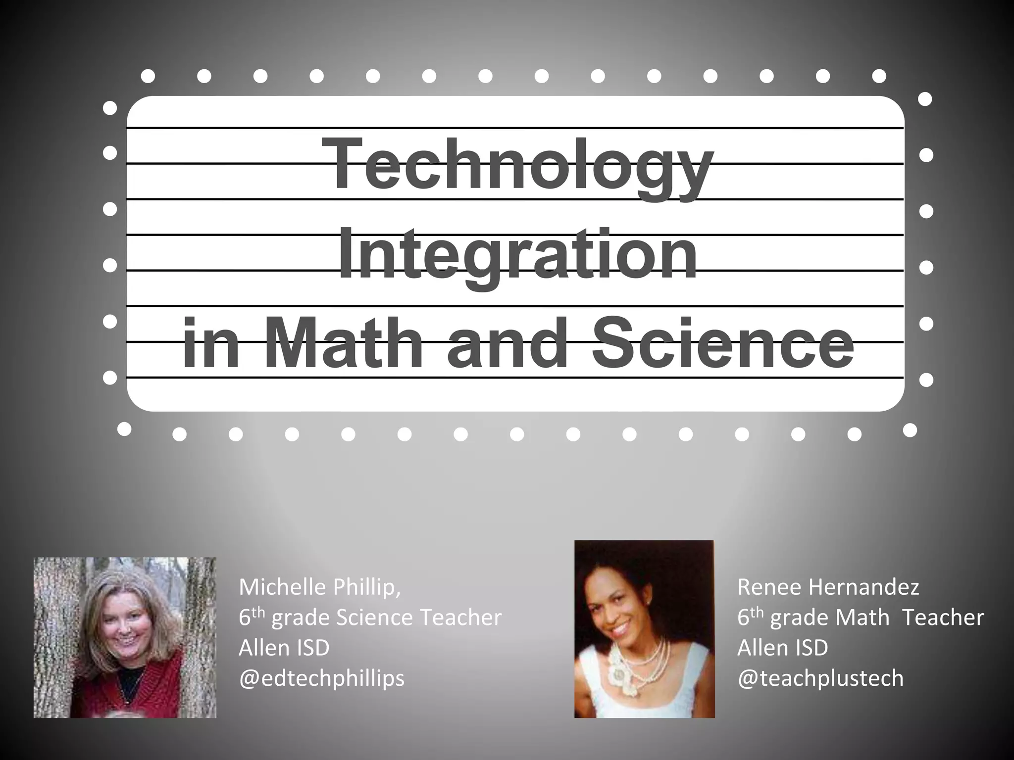 Technology
Integration
in Math and Science
Michelle Phillip,
6th grade Science Teacher
Allen ISD
@edtechphillips
Renee Hernandez
6th grade Math Teacher
Allen ISD
@teachplustech
 