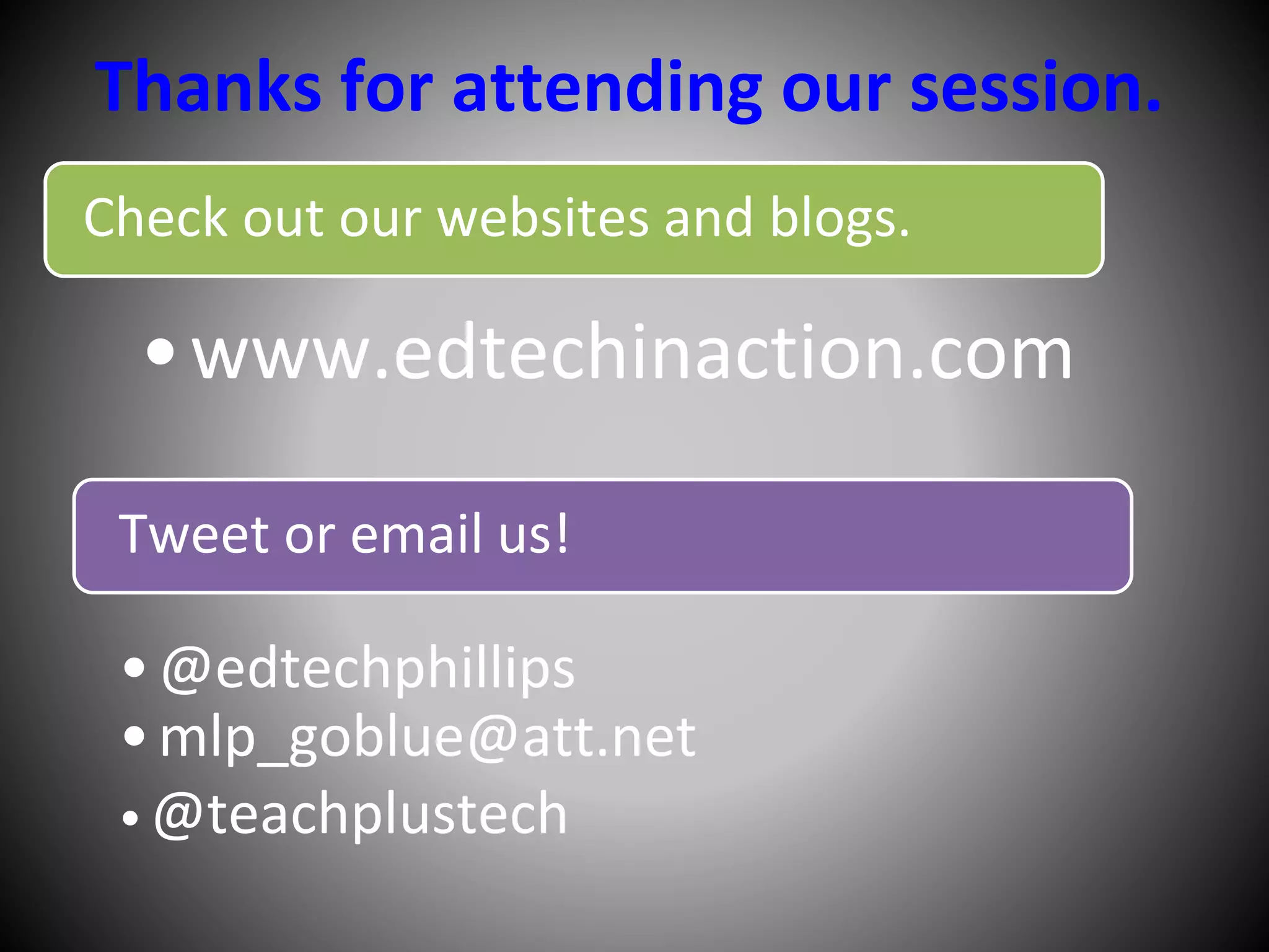 Thanks for attending our session.
Check out our websites and blogs.
•www.edtechinaction.com
Tweet or email us!
•@edtechphillips
•mlp_goblue@att.net
• @teachplustech
 