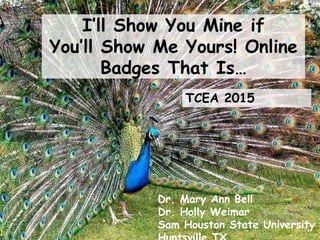 I’ll Show You Mine if
You’ll Show Me Yours! Online
Badges That Is…
TCEA 2015
Dr. Mary Ann Bell
Dr. Holly Weimar
Sam Houston State University
 
