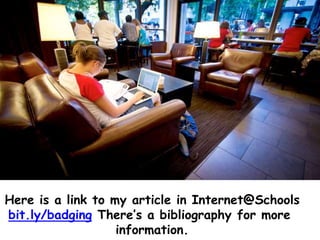 Here is a link to my article in Internet@Schools
bit.ly/badging There’s a bibliography for more
information.
 