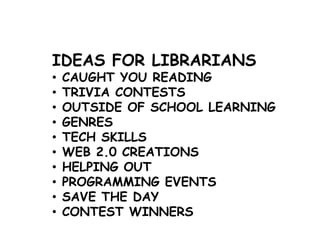 IDEAS FOR LIBRARIANS
• CAUGHT YOU READING
• TRIVIA CONTESTS
• OUTSIDE OF SCHOOL LEARNING
• GENRES
• TECH SKILLS
• WEB 2.0 CREATIONS
• HELPING OUT
• PROGRAMMING EVENTS
• SAVE THE DAY
• CONTEST WINNERS
 
