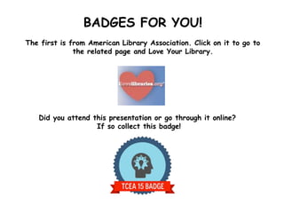 BADGES FOR YOU!
The first is from American Library Association. Click on it to go to
the related page and Love Your Library.
Did you attend this presentation or go through it online?
If so collect this badge!
 