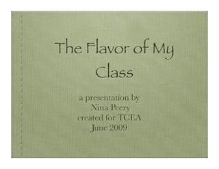 The Flavor of My
       Class
   a presentation by
       Nina Peery
   created for TCEA
       June 2009
 