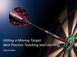 Hitting a Moving Target:  Best Practice Teaching and Learning David Jakes 