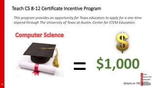 Teach CS 8-12 Certificate Incentive Program
48
This program provides an opportunity for Texas educators to apply for a one-time
stipend through The University of Texas at Austin, Center for STEM Education.
= $1,000
Details on TRC Website
 