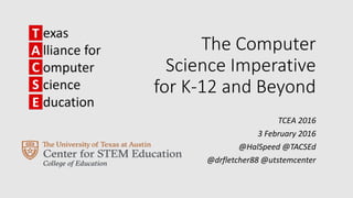 The Computer
Science Imperative
for K-12 and Beyond
TCEA 2016
3 February 2016
@HalSpeed @TACSEd
@drfletcher88 @utstemcenter
 
