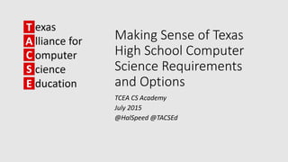 Making Sense of Texas
High School Computer
Science Requirements
and Options
TCEA CS Academy
July 2015
@HalSpeed @TACSEd
 